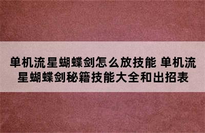 单机流星蝴蝶剑怎么放技能 单机流星蝴蝶剑秘籍技能大全和出招表